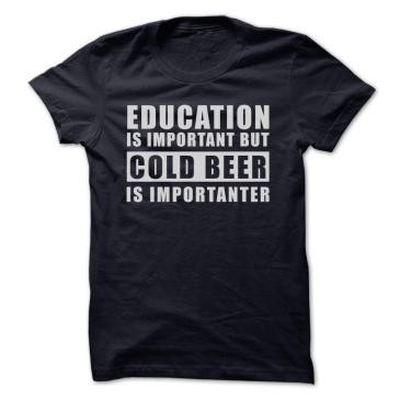 14305514cold-beer-t-shirts-and-hoodies-education-is-important-but-cold-beer-are-importanter